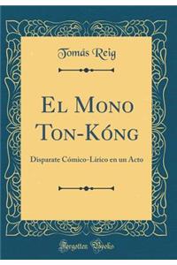 El Mono Ton-Kóng: Disparate Cómico-Lírico en un Acto (Classic Reprint)