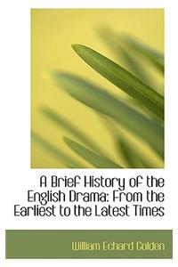 A Brief History of the English Drama from the Earliest to the Latest Times