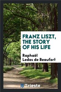 Franz Liszt, the Story of His Life;