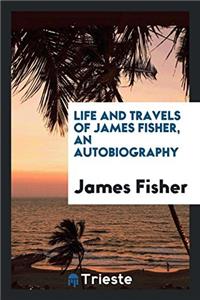 Life and Travels of James Fisher, an Autobiography