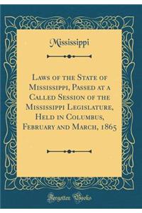 Laws of the State of Mississippi, Passed at a Called Session of the Mississippi Legislature, Held in Columbus, February and March, 1865 (Classic Reprint)
