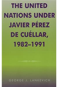 United Nations Under Javier Perez de Cuellar, 1982-1991