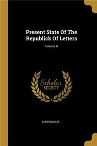 Present State Of The Republick Of Letters; Volume 6