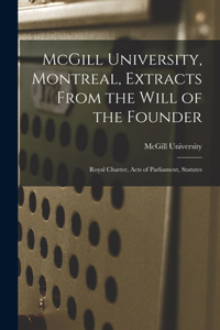 McGill University, Montreal, Extracts From the Will of the Founder [microform]