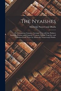 The Nyaishes; or Zoroastrian Litanies, Avestan Text With the Pahlavi, Sanskrit, Persian and Gujarati Versions, Edited Together and Translated With Notes by Maneckji Nusservanji Dhalla.