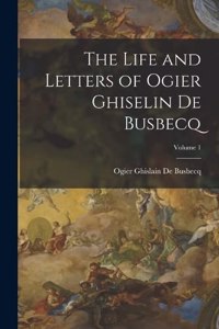 The Life and Letters of Ogier Ghiselin De Busbecq; Volume 1