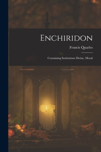 Enchiridon: Containing Institutions Divine, Moral