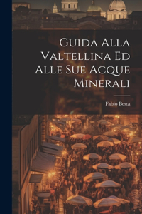 Guida Alla Valtellina Ed Alle Sue Acque Minerali