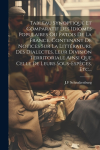 Tableau Synoptique Et Comparatif Des Idiomes Populaires Ou Patois De La France, Contenant De Notices Sur La Littérature Des Dialectes, Leur Division Territoriale Ainsi Que Celle De Leurs Sous-espèces, Etc...