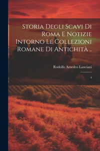 Storia degli scavi di Roma e notizie intorno le collezioni romane di antichità ..