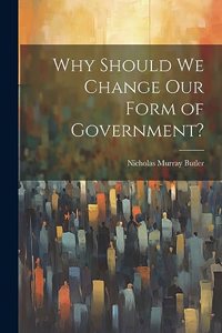 Why Should we Change our Form of Government?