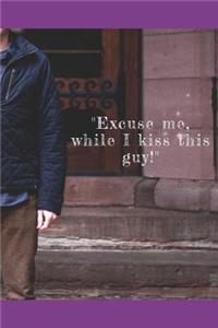 Excuse me, while I kiss this guy!