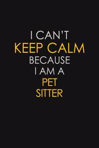 I Can't Keep Calm Because I Am A Pet Sitter