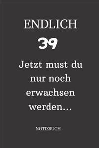 ENDLICH 39 Jetzt must du nur noch erwachsen werden NOTIZBUCH