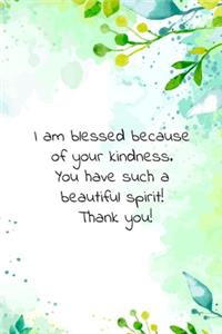 I am blessed because of your kindness. You have such a beautiful spirit! Thank you!