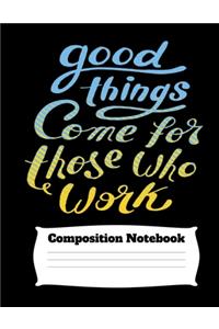 Good Things Come For Those Who Work Composition Notebook