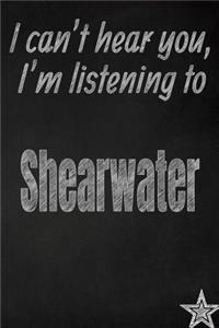 I Can't Hear You, I'm Listening to Shearwater Creative Writing Lined Journal
