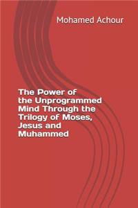 Power of the Unprogrammed Mind Through the Trilogy of Moses, Jesus and Muhammed