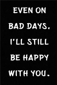 Even on Bad Days, I'll Still Be Happy with You