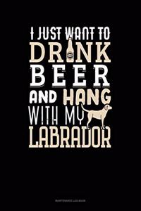 I Just Want To Drink Beer & Hang With My Labrador