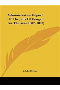 Administration Report Of The Jails Of Bengal For The Year 1882 (1883)