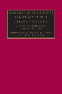 International Criminal Law Practitioner Library: Volume 2, Elements of Crimes Under International Law