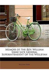 Memoir of the REV. William Shaw Late General Superintendent of the Wesleyan