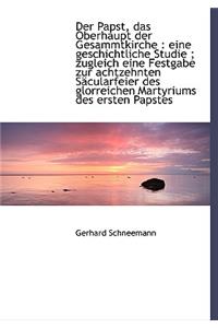 Der Papst, Das Oberhaupt Der Gesammtkirche: Eine Geschichtliche Studie; Zugleich Eine Festgabe Zur