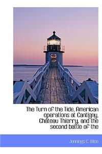 The Turn of the Tide, American Operations at Cantigny, Ch Teau Thierry, and the Second Battle of the