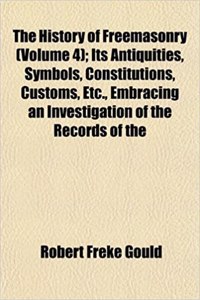 The History of Freemasonry (Volume 4); Its Antiquities, Symbols, Constitutions, Customs, Etc., Embracing an Investigation of the Records of the