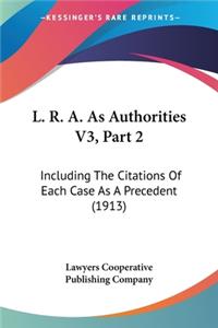 L. R. A. As Authorities V3, Part 2: Including The Citations Of Each Case As A Precedent (1913)