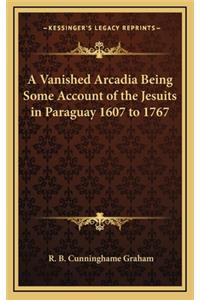 A Vanished Arcadia Being Some Account of the Jesuits in Paraguay 1607 to 1767
