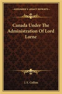 Canada Under the Administration of Lord Lorne