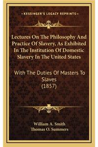 Lectures on the Philosophy and Practice of Slavery, as Exhibited in the Institution of Domestic Slavery in the United States
