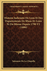 Histoire Judiciaire De Lyon Et Des Departements De Rhon-Et-Loire Et Du Rhone Depuis 1790 V2 (1880)
