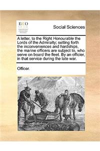 A Letter, to the Right Honourable the Lords of the Admiralty; Setting Forth the Inconveniences and Hardships, the Marine Officers Are Subject To, Who Serve on Board the Fleet. by an Officier, in That Service During the Late War.