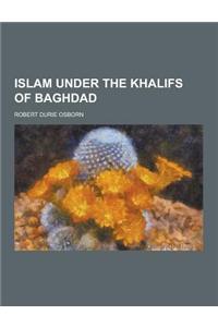 Islam Under the Khalifs of Baghdad