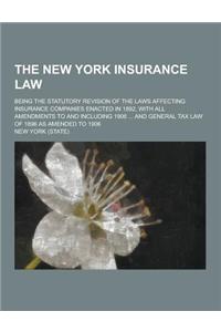 The New York Insurance Law; Being the Statutory Revision of the Laws Affecting Insurance Companies Enacted in 1892, with All Amendments to and Includi