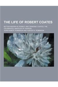 The Life of Robert Coates; Better Known as 'Romeo' and 'Diamond' Coates, the Celebrated 'Amateur of Fashion'