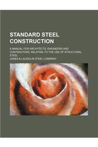 Standard Steel Construction; A Manual for Architects, Engineers and Contractors, Relating to the Use of Structural Steel