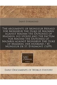 The Arguments of Monsieur Herard for Monsieur the Duke of Mazarin Against Madam the Dutchess of Mazarin, His Spouse and the Factum for Madam the Dutchess of Mazarin Against Monsieur the Duke of Mazarin, Her Husband / By Monsieur de St. Evremont. (1