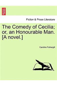 The Comedy of Cecilia; Or, an Honourable Man. [A Novel.]