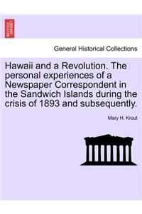 Hawaii and a Revolution. the Personal Experiences of a Newspaper Correspondent in the Sandwich Islands During the Crisis of 1893 and Subsequently.
