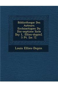 Bibliotheque Des Auteurs Eccl Siastiques Du Dix-Septi Me Si Cle [By L. Ellies-Dupin]. 5 PT. [In 7].