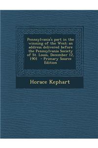 Pennsylvania's Part in the Winning of the West; An Address Delivered Before the Pennsylvania Society of St. Louis, December 12, 1901 - Primary Source