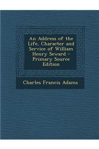 An Address of the Life, Character and Service of William Henry Seward