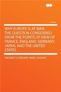 Why Europe Is at War; The Question Considered from the Points of View of France, England, Germany, Japan, and the United States