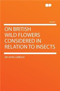 On British Wild Flowers Considered in Relation to Insects