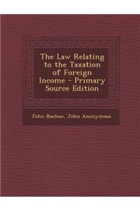 The Law Relating to the Taxation of Foreign Income - Primary Source Edition