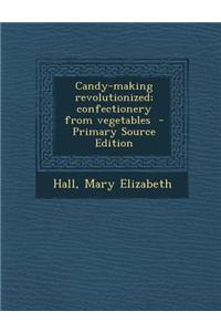 Candy-Making Revolutionized; Confectionery from Vegetables - Primary Source Edition